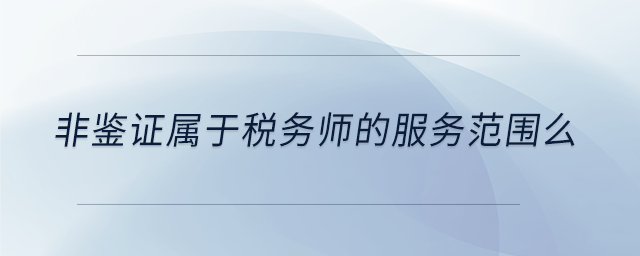 非鑒證屬于稅務師的服務范圍么