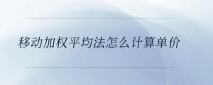 移動(dòng)加權(quán)平均法怎么計(jì)算單價(jià)