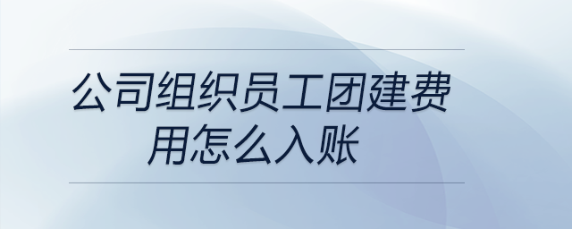 公司組織員工團(tuán)建費(fèi)用怎么入賬