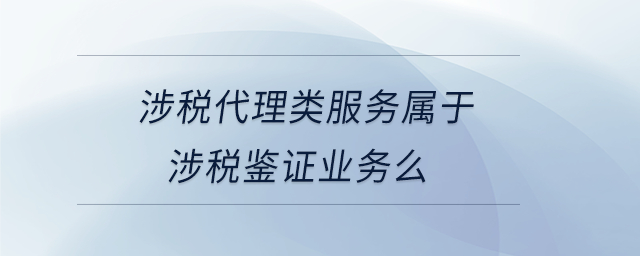 涉稅代理類服務屬于涉稅鑒證業務么