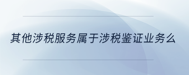 其他涉稅服務屬于涉稅鑒證業務么