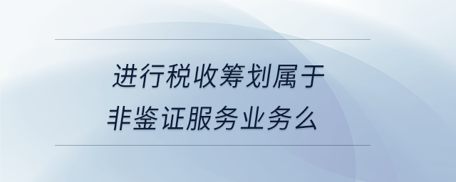 進行稅收籌劃屬于非鑒證服務業務么