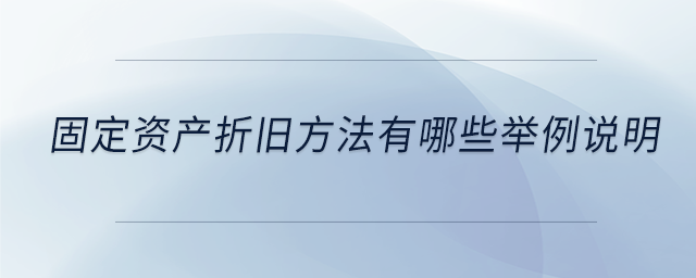 固定資產(chǎn)折舊方法有哪些舉例說(shuō)明