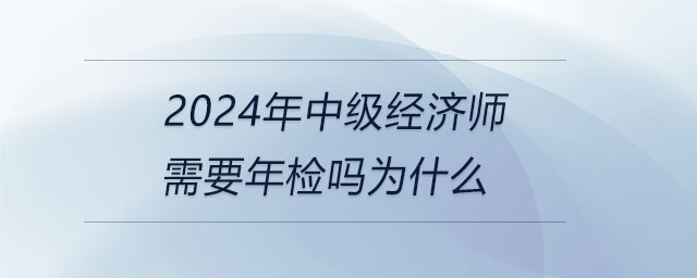 2024年中級經濟師需要年檢嗎為什么