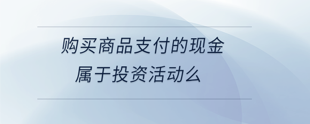 購買商品支付的現金屬于投資活動么