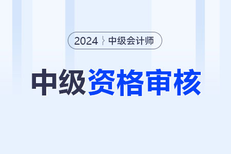 2024年中級會計職稱考后審核地區匯總