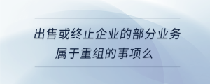 出售或終止企業的部分業務屬于重組的事項么