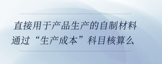直接用于產品生產的自制材料通過“生產成本”科目核算么