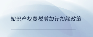 知識產(chǎn)權(quán)費稅前加計扣除政策