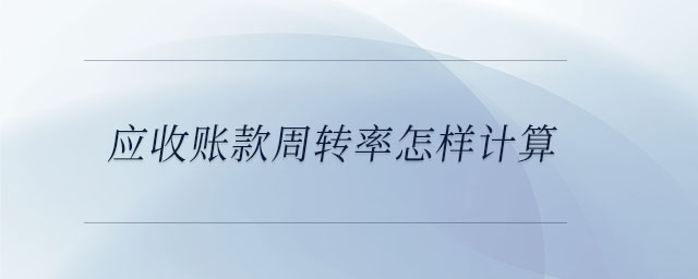 應收賬款周轉率怎樣計算