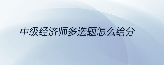 中級經濟師多選題怎么給分