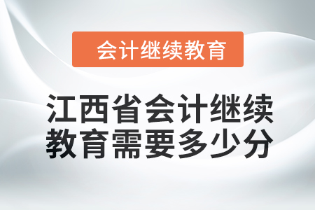 2024年江西省會計人員繼續教育需要多少分？