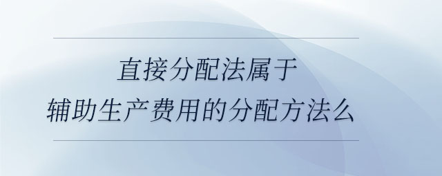 直接分配法屬于輔助生產費用的分配方法么