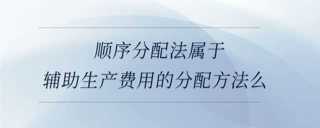 順序分配法屬于輔助生產費用的分配方法么