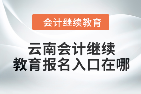 2024年云南會計繼續教育報名入口在哪？