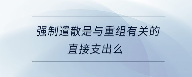 強制遣散是與重組有關的直接支出么