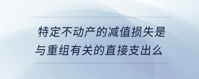 特定不動產的減值損失是與重組有關的直接支出么