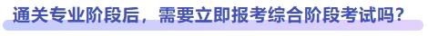 通關專業階段后，需要立即報考綜合階段考試嗎？
