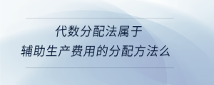 代數分配法屬于輔助生產費用的分配方法么