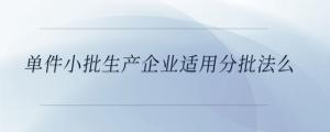 單件小批生產企業適用分批法么