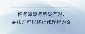 稅務(wù)師事務(wù)所破產(chǎn)時(shí)，委托方可以終止代理行為么