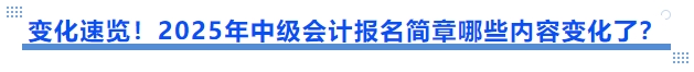 變化速覽！2025年中級會計報名簡章哪些內容變化了？
