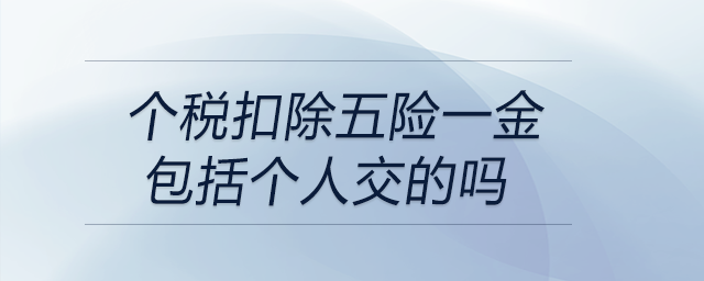 個稅扣除五險一金包括個人交的嗎