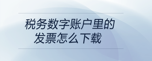 稅務數字賬戶里的發票怎么下載