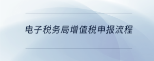 電子稅務(wù)局增值稅申報流程