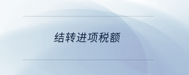 結(jié)轉(zhuǎn)進(jìn)項稅額