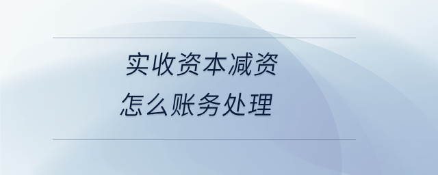 實收資本減資怎么賬務處理