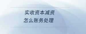 實收資本減資怎么賬務處理
