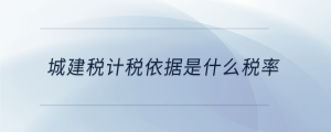 城建稅計稅依據是什么稅率