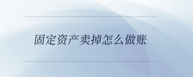 固定資產賣掉怎么做賬