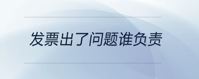 發(fā)票出了問題誰負(fù)責(zé)