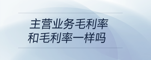 主營業務毛利率和毛利率一樣嗎