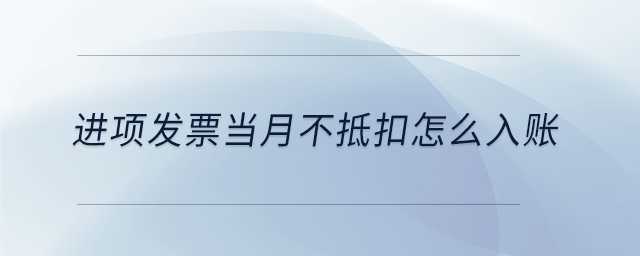 進項發票當月不抵扣怎么入賬