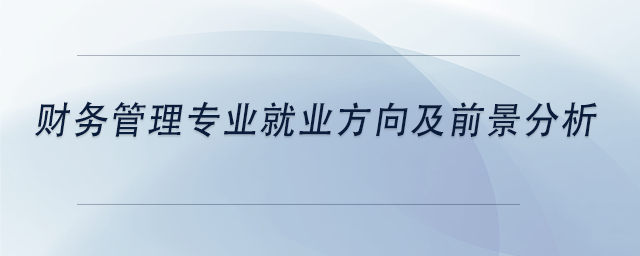 中級會計財務管理專業就業方向及前景分析
