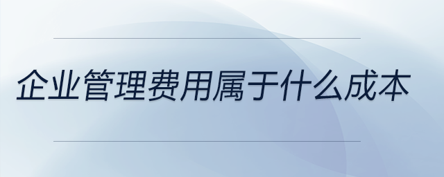 企業管理費用屬于什么成本