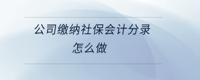 公司繳納社保會計(jì)分錄怎么做