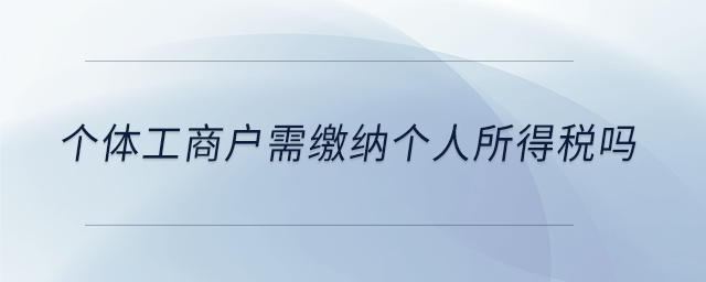 個體工商戶需繳納個人所得稅嗎