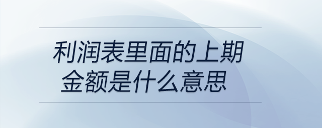 利潤(rùn)表里面的上期金額是什么意思