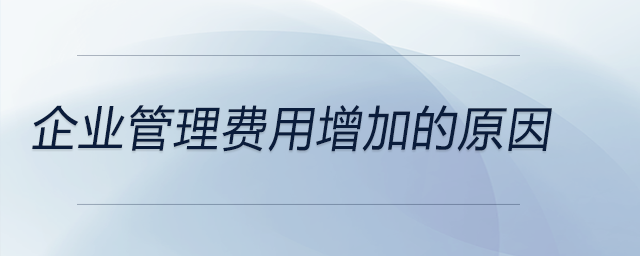 企業(yè)管理費用增加的原因
