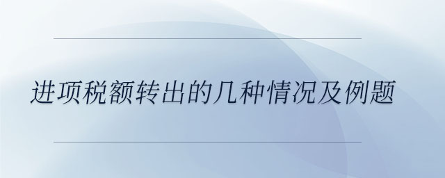 進(jìn)項(xiàng)稅額轉(zhuǎn)出的幾種情況及例題
