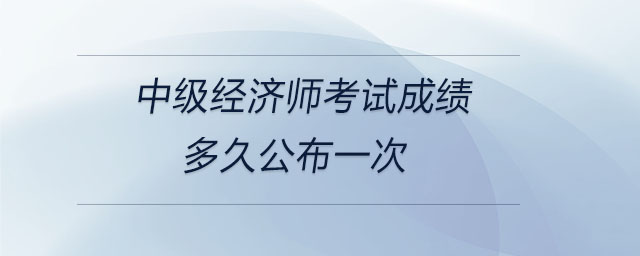 中級經濟師考試成績多久公布一次