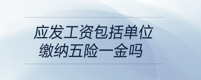 應(yīng)發(fā)工資包括單位繳納五險(xiǎn)一金嗎
