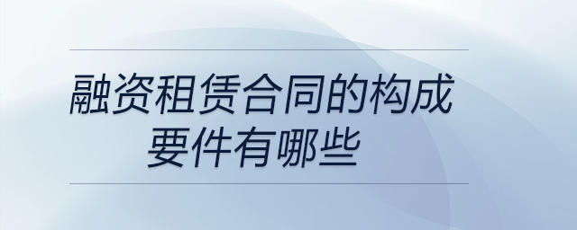 融資租賃合同的構(gòu)成要件有哪些