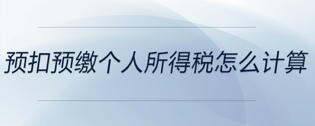 預扣預繳個人所得稅怎么計算