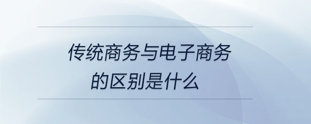 傳統商務與電子商務的區別是什么