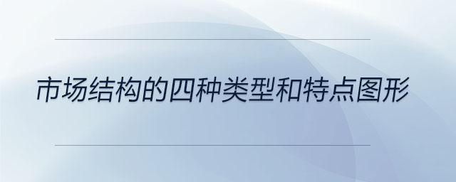 市場結(jié)構(gòu)的四種類型和特點(diǎn)圖形
